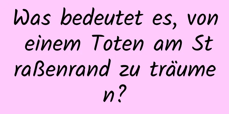 Was bedeutet es, von einem Toten am Straßenrand zu träumen?