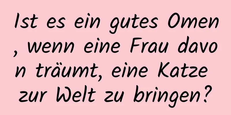 Ist es ein gutes Omen, wenn eine Frau davon träumt, eine Katze zur Welt zu bringen?