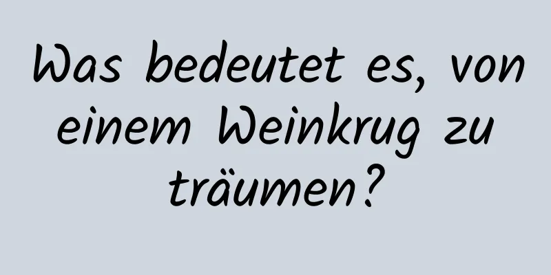 Was bedeutet es, von einem Weinkrug zu träumen?