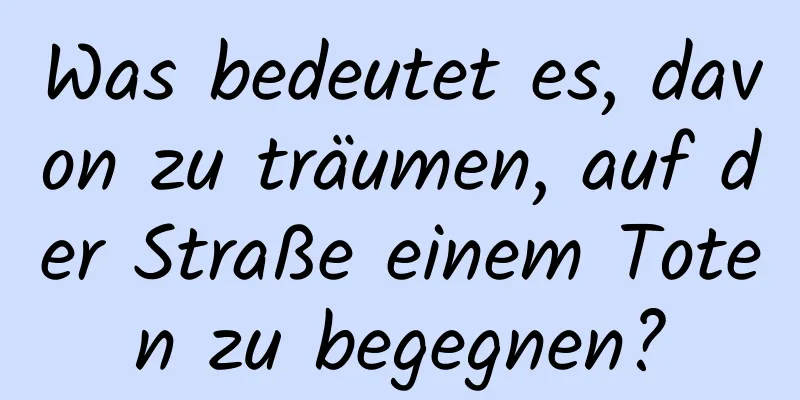 Was bedeutet es, davon zu träumen, auf der Straße einem Toten zu begegnen?