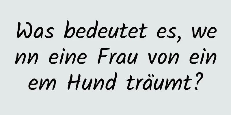 Was bedeutet es, wenn eine Frau von einem Hund träumt?