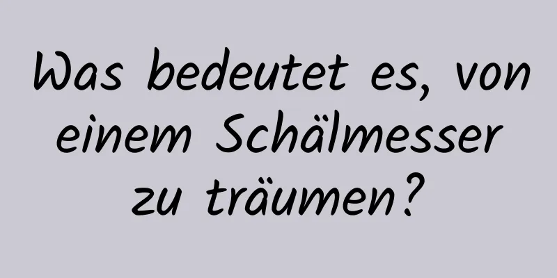 Was bedeutet es, von einem Schälmesser zu träumen?