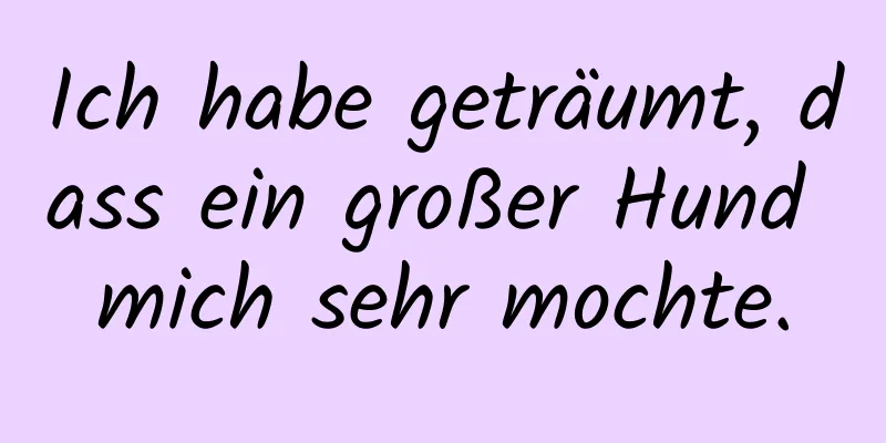 Ich habe geträumt, dass ein großer Hund mich sehr mochte.