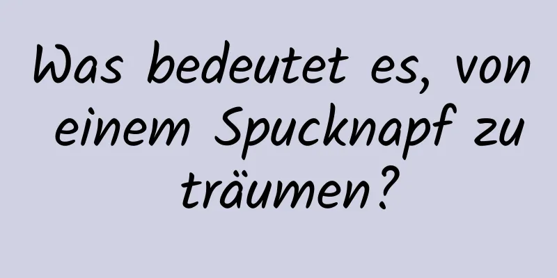 Was bedeutet es, von einem Spucknapf zu träumen?