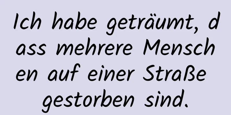 Ich habe geträumt, dass mehrere Menschen auf einer Straße gestorben sind.