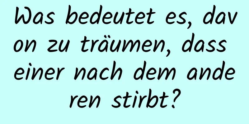 Was bedeutet es, davon zu träumen, dass einer nach dem anderen stirbt?