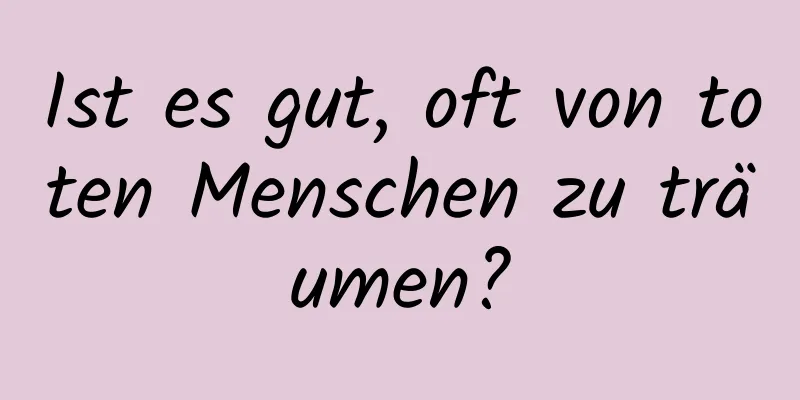 Ist es gut, oft von toten Menschen zu träumen?