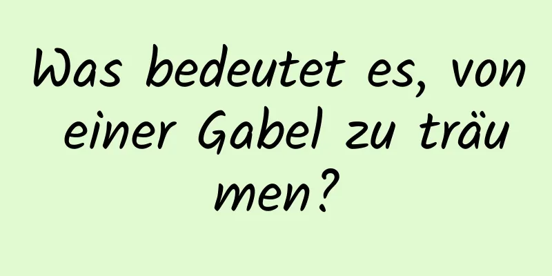 Was bedeutet es, von einer Gabel zu träumen?