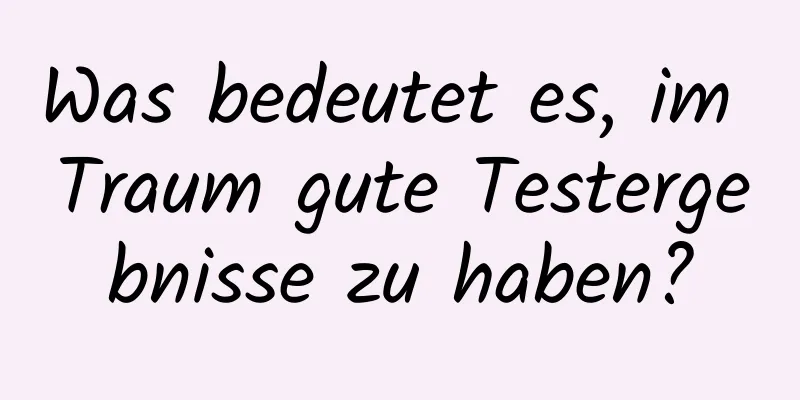 Was bedeutet es, im Traum gute Testergebnisse zu haben?