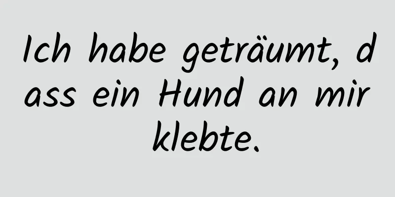 Ich habe geträumt, dass ein Hund an mir klebte.