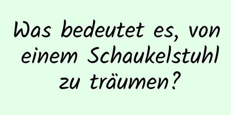 Was bedeutet es, von einem Schaukelstuhl zu träumen?