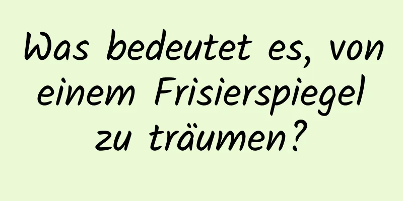 Was bedeutet es, von einem Frisierspiegel zu träumen?