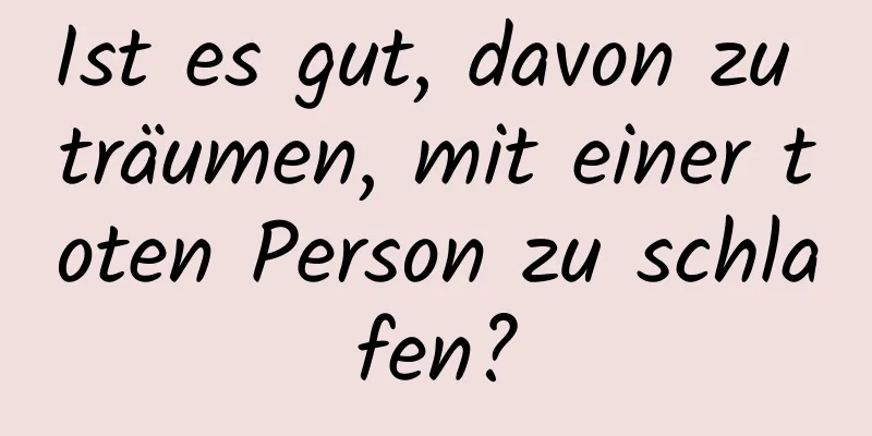 Ist es gut, davon zu träumen, mit einer toten Person zu schlafen?