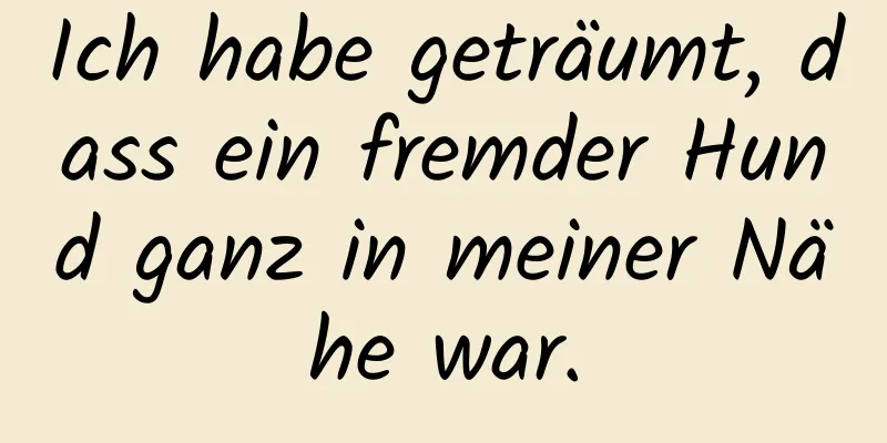 Ich habe geträumt, dass ein fremder Hund ganz in meiner Nähe war.