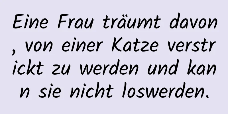 Eine Frau träumt davon, von einer Katze verstrickt zu werden und kann sie nicht loswerden.