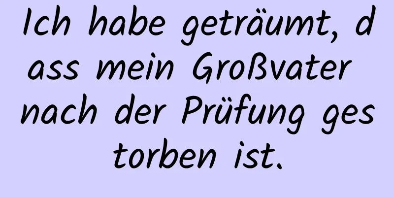 Ich habe geträumt, dass mein Großvater nach der Prüfung gestorben ist.