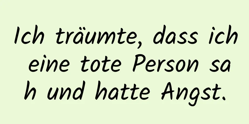 Ich träumte, dass ich eine tote Person sah und hatte Angst.