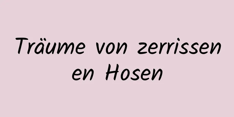 Träume von zerrissenen Hosen