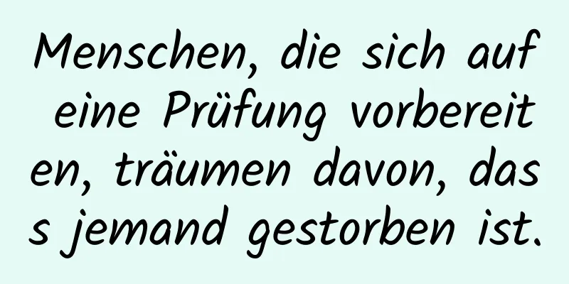 Menschen, die sich auf eine Prüfung vorbereiten, träumen davon, dass jemand gestorben ist.