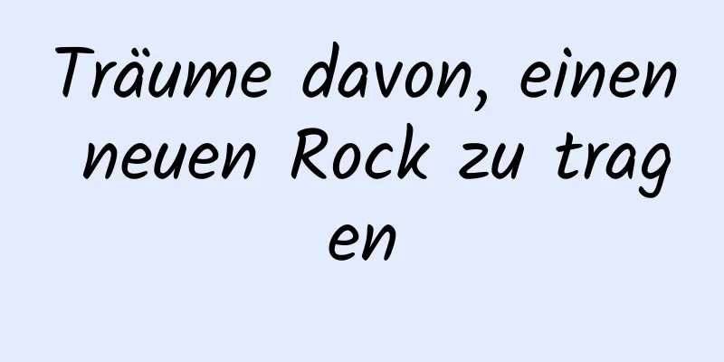 Träume davon, einen neuen Rock zu tragen