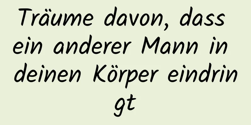 Träume davon, dass ein anderer Mann in deinen Körper eindringt