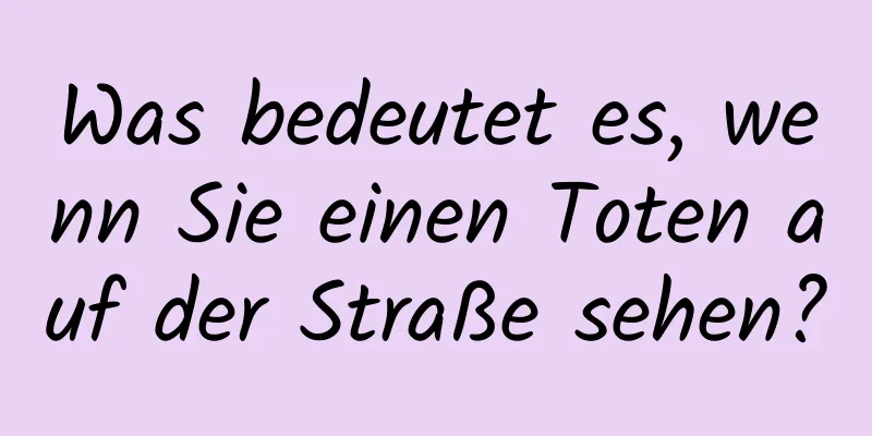 Was bedeutet es, wenn Sie einen Toten auf der Straße sehen?