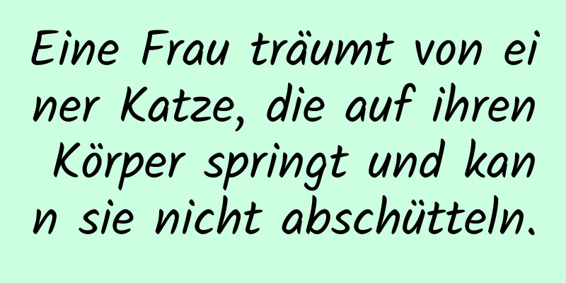 Eine Frau träumt von einer Katze, die auf ihren Körper springt und kann sie nicht abschütteln.