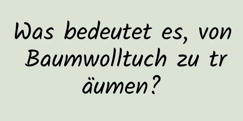 Was bedeutet es, von Baumwolltuch zu träumen?