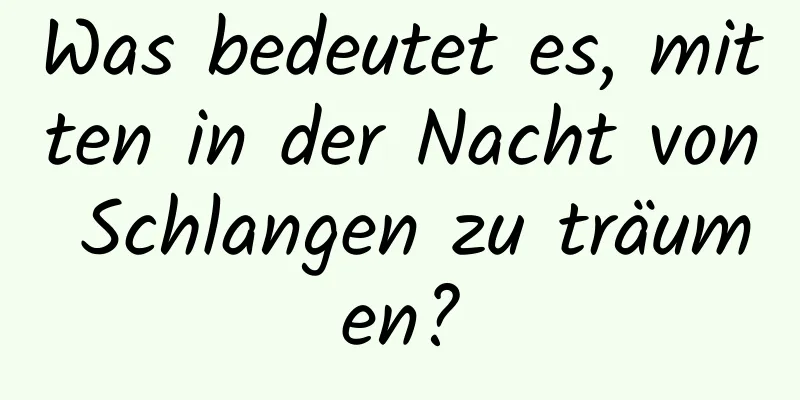 Was bedeutet es, mitten in der Nacht von Schlangen zu träumen?