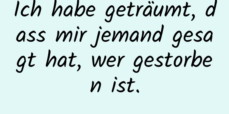 Ich habe geträumt, dass mir jemand gesagt hat, wer gestorben ist.