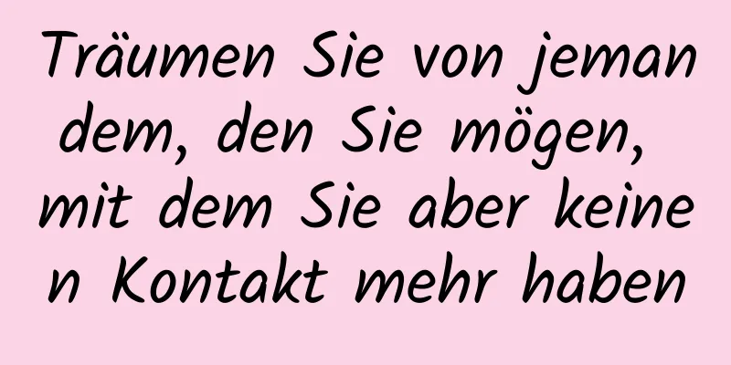 Träumen Sie von jemandem, den Sie mögen, mit dem Sie aber keinen Kontakt mehr haben