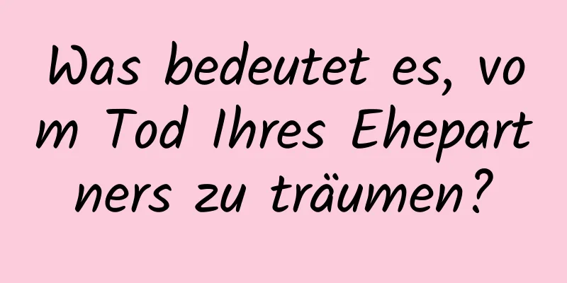 Was bedeutet es, vom Tod Ihres Ehepartners zu träumen?