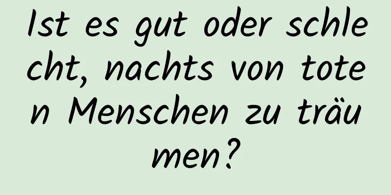 Ist es gut oder schlecht, nachts von toten Menschen zu träumen?