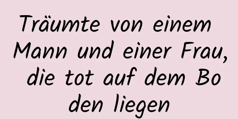 Träumte von einem Mann und einer Frau, die tot auf dem Boden liegen