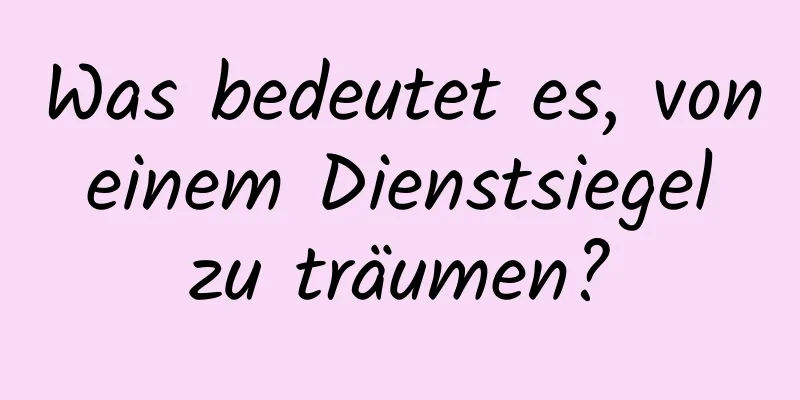 Was bedeutet es, von einem Dienstsiegel zu träumen?