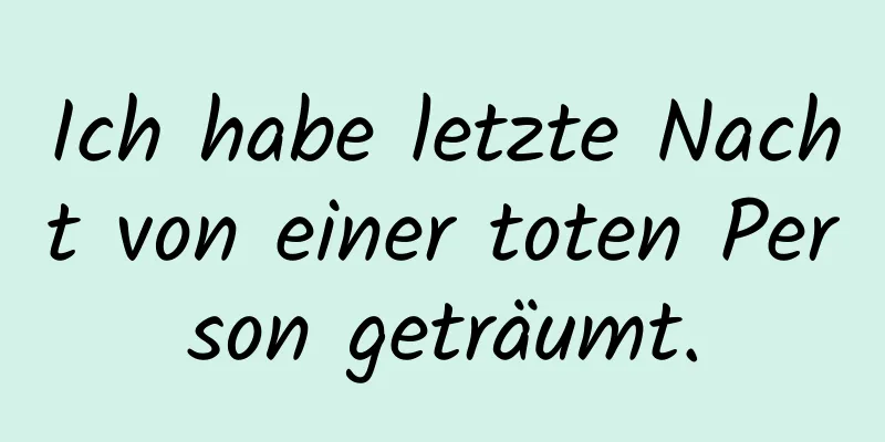 Ich habe letzte Nacht von einer toten Person geträumt.