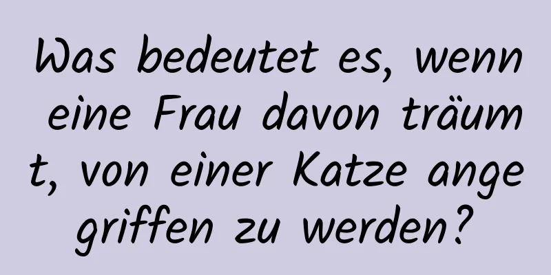 Was bedeutet es, wenn eine Frau davon träumt, von einer Katze angegriffen zu werden?