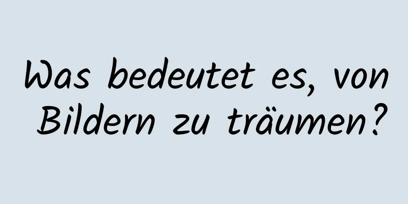 Was bedeutet es, von Bildern zu träumen?