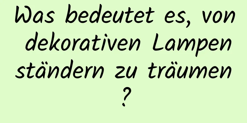 Was bedeutet es, von dekorativen Lampenständern zu träumen?