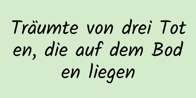 Träumte von drei Toten, die auf dem Boden liegen