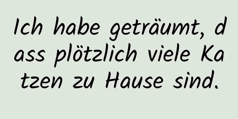 Ich habe geträumt, dass plötzlich viele Katzen zu Hause sind.