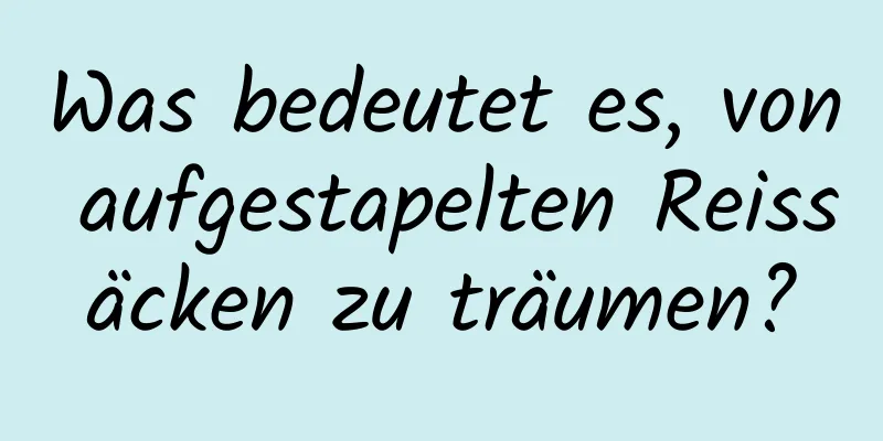 Was bedeutet es, von aufgestapelten Reissäcken zu träumen?