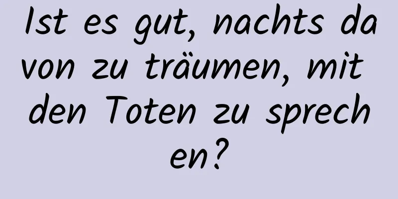 Ist es gut, nachts davon zu träumen, mit den Toten zu sprechen?