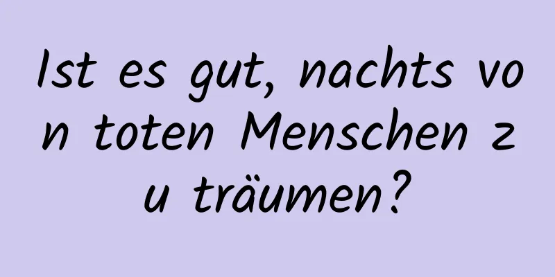 Ist es gut, nachts von toten Menschen zu träumen?