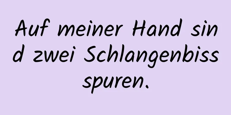 Auf meiner Hand sind zwei Schlangenbissspuren.