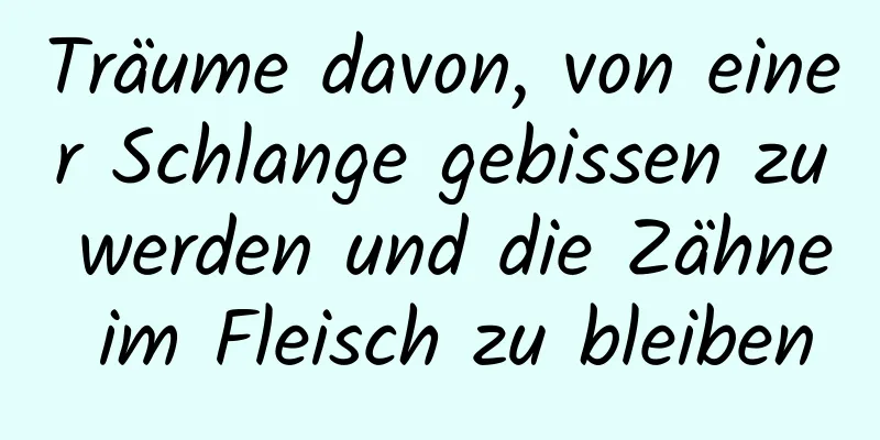 Träume davon, von einer Schlange gebissen zu werden und die Zähne im Fleisch zu bleiben