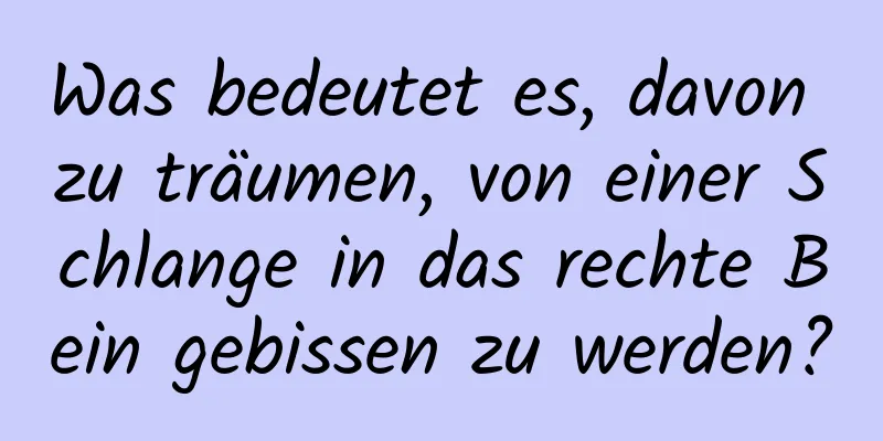 Was bedeutet es, davon zu träumen, von einer Schlange in das rechte Bein gebissen zu werden?