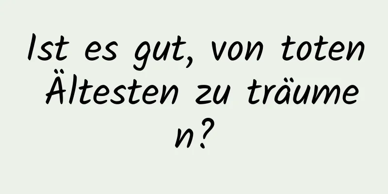 Ist es gut, von toten Ältesten zu träumen?