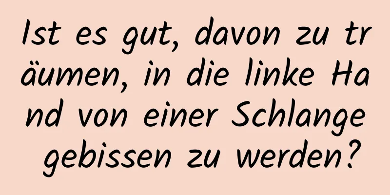 Ist es gut, davon zu träumen, in die linke Hand von einer Schlange gebissen zu werden?