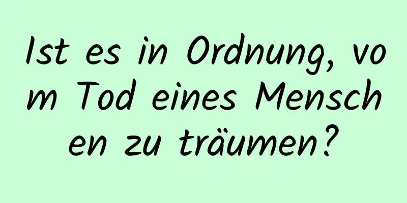 Ist es in Ordnung, vom Tod eines Menschen zu träumen?